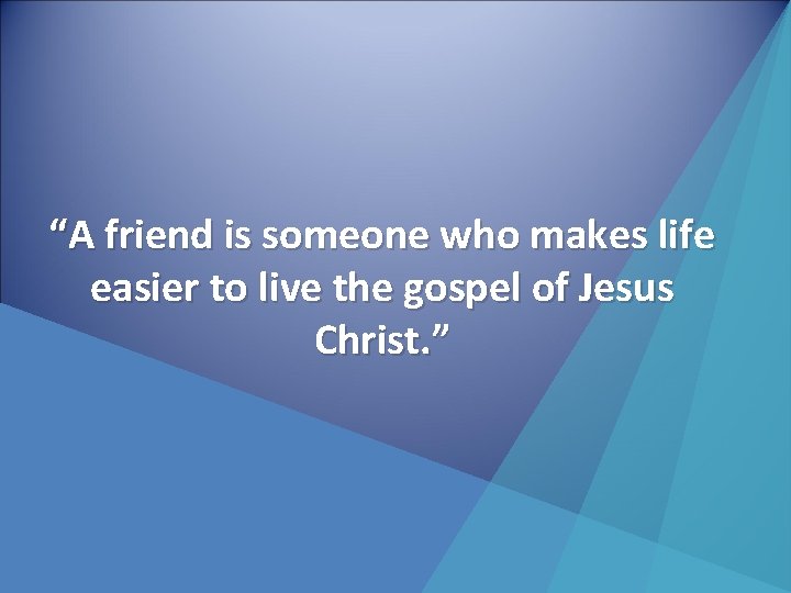 “A friend is someone who makes life easier to live the gospel of Jesus