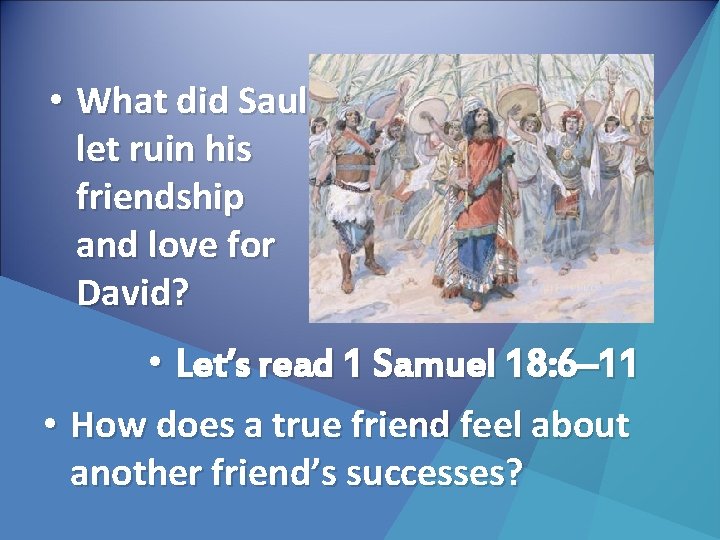  • What did Saul let ruin his friendship and love for David? •