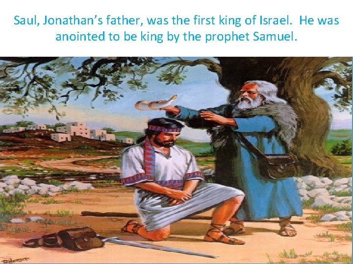 Saul, Jonathan’s father, was the first king of Israel. He was anointed to be
