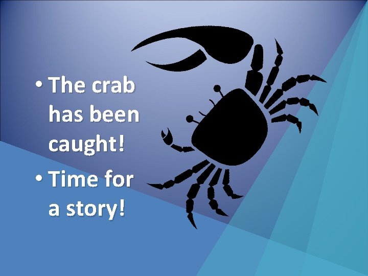  • The crab has been caught! • Time for a story! 