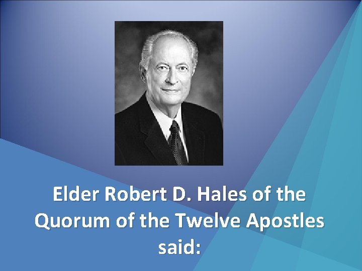 Elder Robert D. Hales of the Quorum of the Twelve Apostles said: 