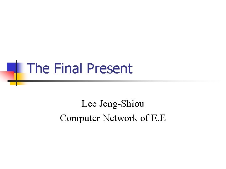 The Final Present Lee Jeng-Shiou Computer Network of E. E The Final Present Lee Jeng-Shiou Computer Network of E. E