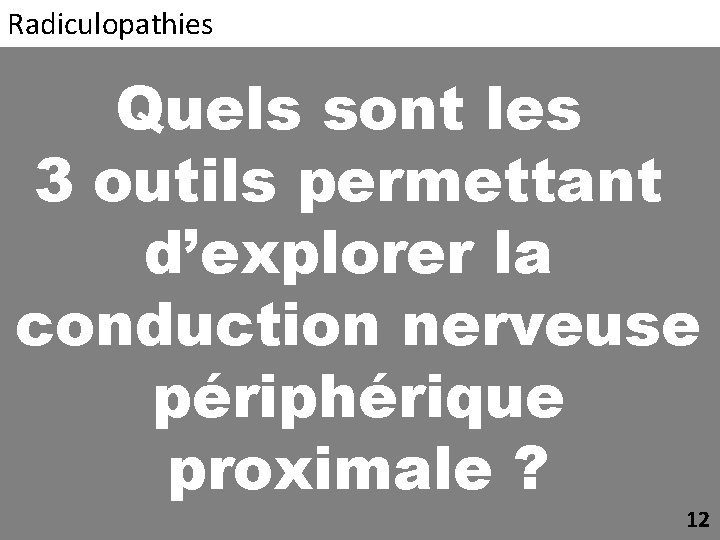 Radiculopathies Quels sont les 3 outils permettant d’explorer la conduction nerveuse périphérique proximale ?