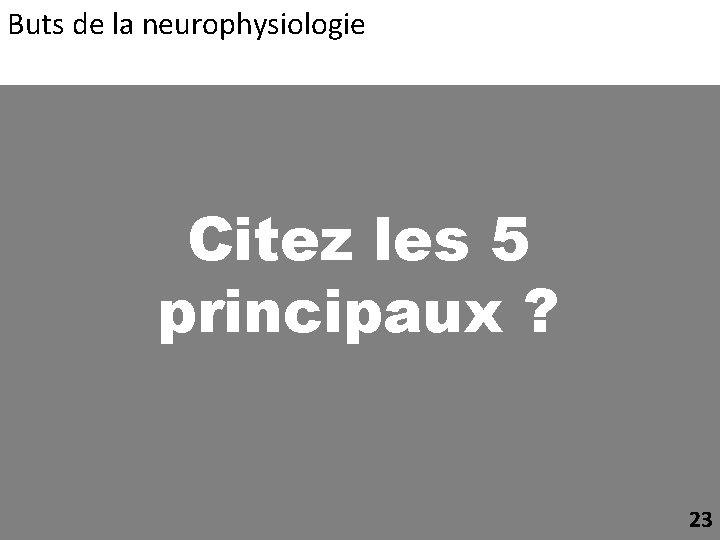 Buts de la neurophysiologie Citez les 5 principaux ? 23 