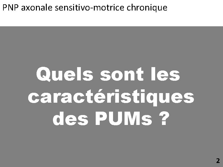 PNP axonale sensitivo-motrice chronique Quels sont les caractéristiques des PUMs ? 2 