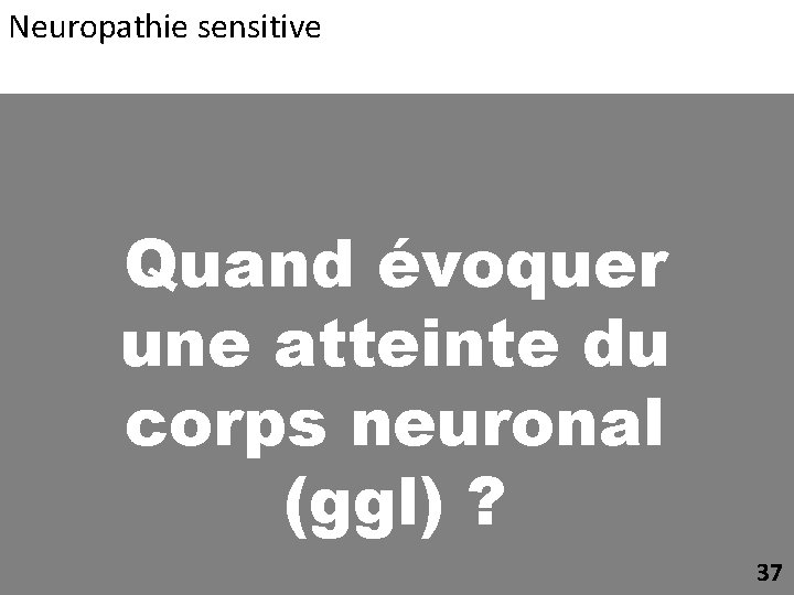 Neuropathie sensitive Quand évoquer une atteinte du corps neuronal (ggl) ? 37 