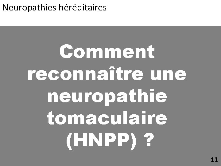 Neuropathies héréditaires Comment reconnaître une neuropathie tomaculaire (HNPP) ? 11 