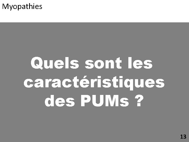 Myopathies Quels sont les caractéristiques des PUMs ? 13 