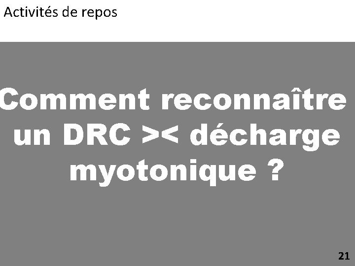 Activités de repos Comment reconnaître un DRC >< décharge myotonique ? 21 