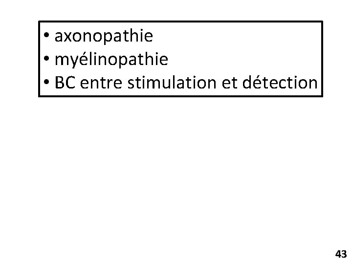 • axonopathie • myélinopathie • BC entre stimulation et détection 43 