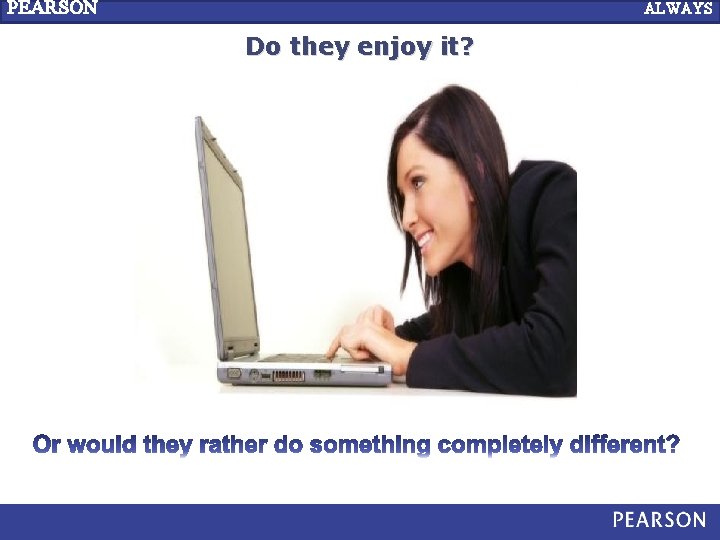 PEARSON LEARNING ALWAYS Do they enjoy it? 