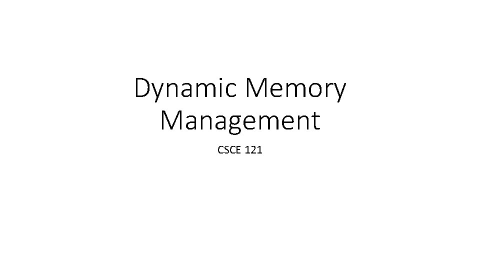 Dynamic Memory Management CSCE 121 