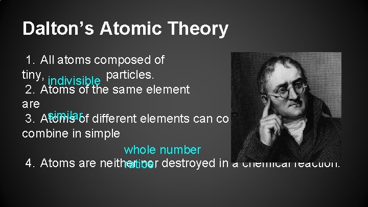 Dalton’s Atomic Theory 1. All atoms composed of tiny, indivisible particles. 2. Atoms of