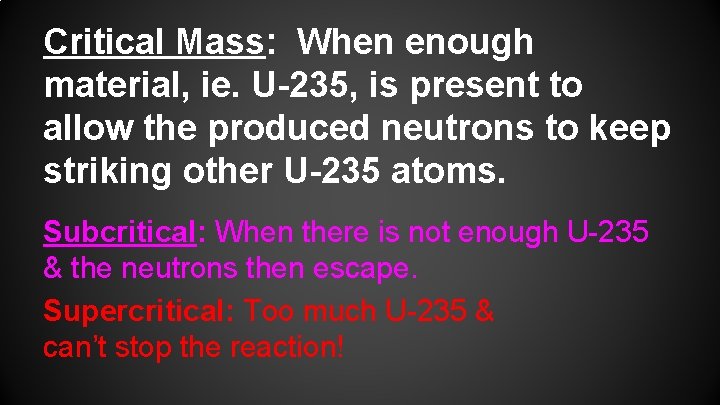 Critical Mass: When enough material, ie. U-235, is present to allow the produced neutrons