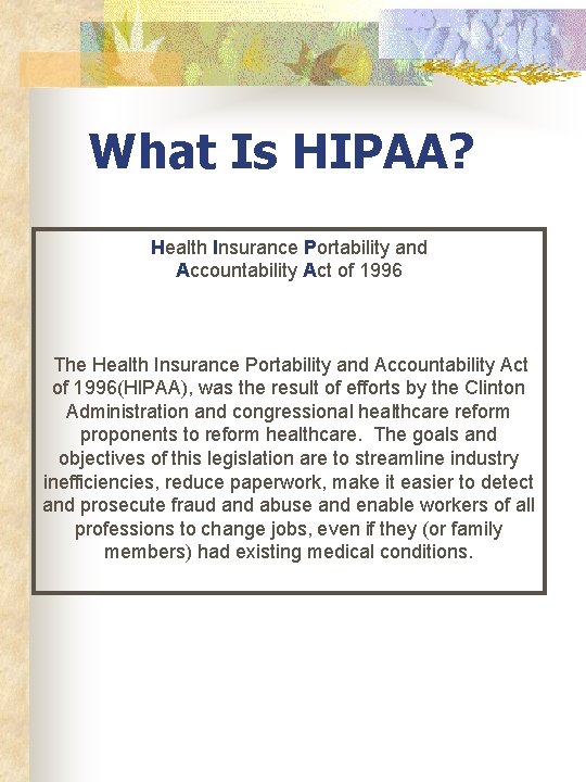 What Is HIPAA? Health Insurance Portability and Accountability Act of 1996 The Health Insurance