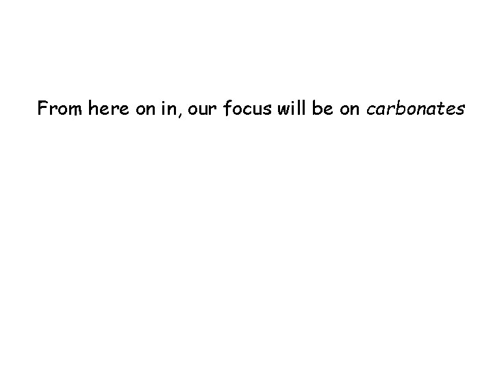 From here on in, our focus will be on carbonates From here on in, our focus will be on carbonates