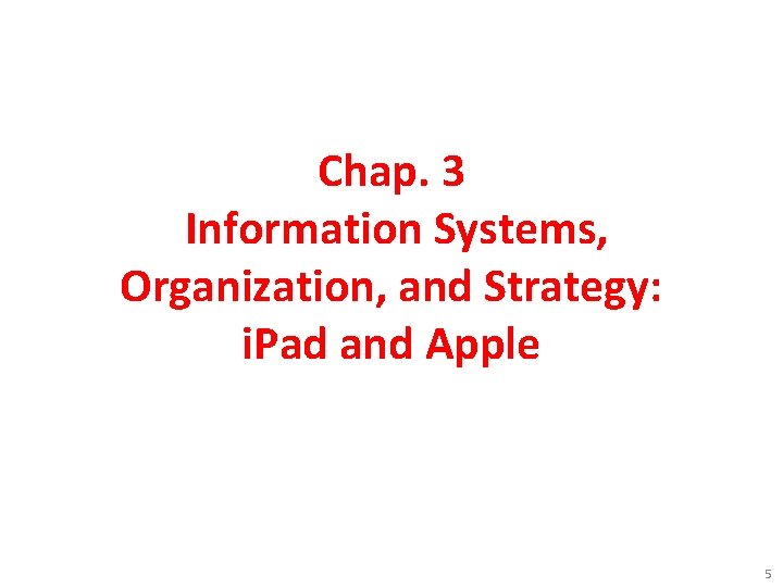 Chap. 3 Information Systems, Organization, and Strategy: i. Pad and Apple 5 