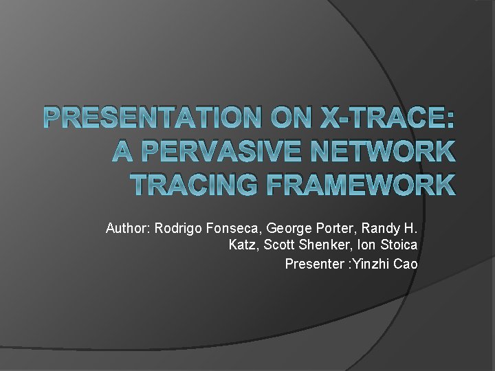 PRESENTATION ON X-TRACE: A PERVASIVE NETWORK TRACING FRAMEWORK Author: Rodrigo Fonseca, George Porter, Randy