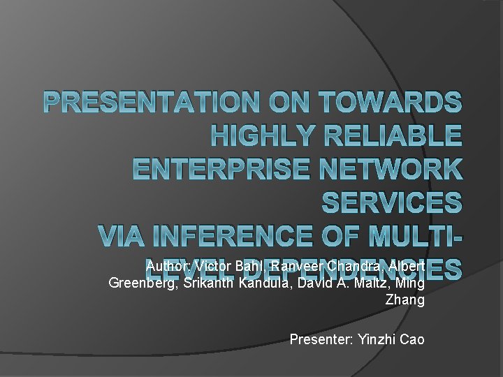 PRESENTATION ON TOWARDS HIGHLY RELIABLE ENTERPRISE NETWORK SERVICES VIA INFERENCE OF MULTIAuthor: Victor Bahl,