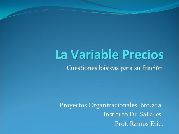 La Variable Precios Cuestiones básicas para su fijación Proyectos Organizacionales. 6 to. 2 da.