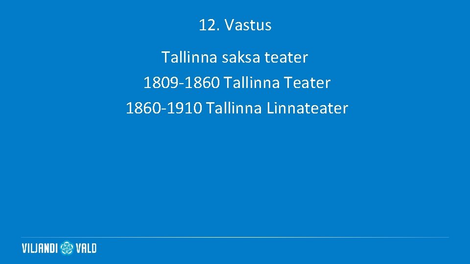 12. Vastus Tallinna saksa teater 1809 -1860 Tallinna Teater 1860 -1910 Tallinna Linnateater 