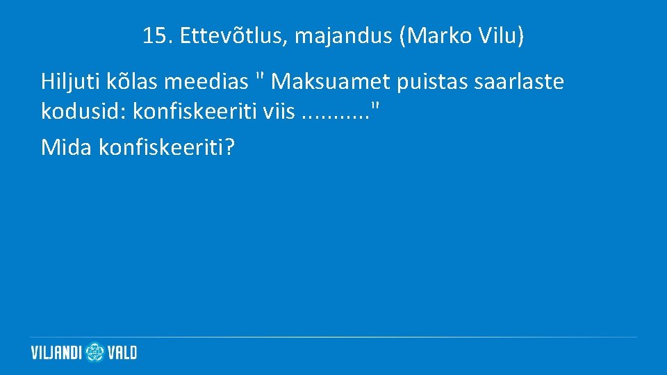 15. Ettevõtlus, majandus (Marko Vilu) Hiljuti kõlas meedias " Maksuamet puistas saarlaste kodusid: konfiskeeriti