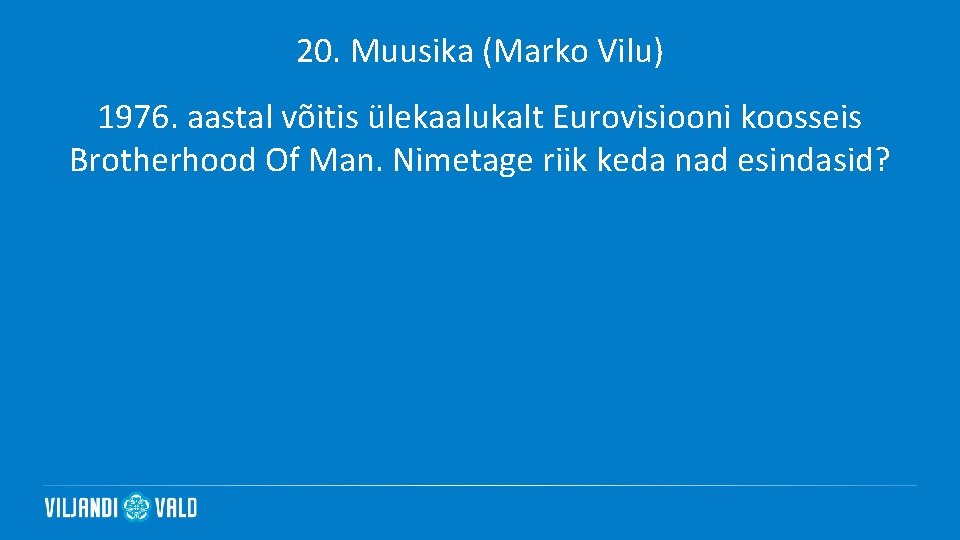 20. Muusika (Marko Vilu) 1976. aastal võitis ülekaalukalt Eurovisiooni koosseis Brotherhood Of Man. Nimetage