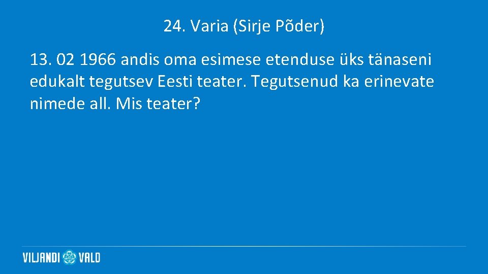 24. Varia (Sirje Põder) 13. 02 1966 andis oma esimese etenduse üks tänaseni edukalt