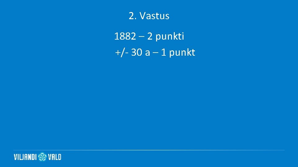 2. Vastus 1882 – 2 punkti +/- 30 a – 1 punkt 