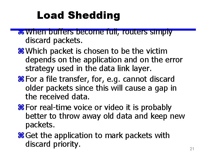 Load Shedding z When buffers become full, routers simply discard packets. z Which packet