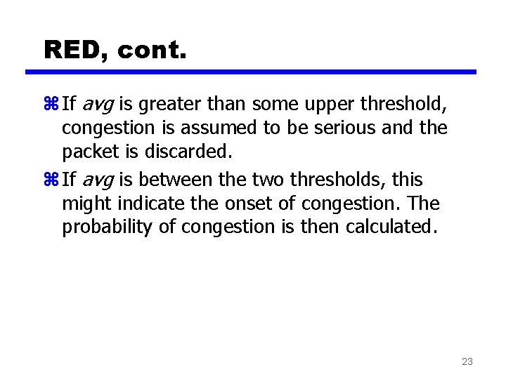 RED, cont. z If avg is greater than some upper threshold, congestion is assumed