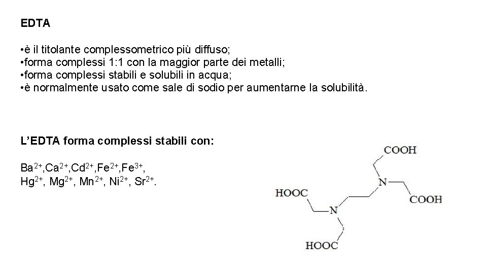 EDTA • è il titolante complessometrico più diffuso; • forma complessi 1: 1 con EDTA • è il titolante complessometrico più diffuso; • forma complessi 1: 1 con