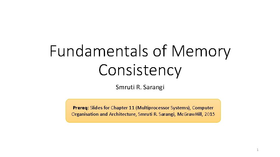 Fundamentals of Memory Consistency Smruti R. Sarangi Prereq: Slides for Chapter 11 (Multiprocessor Systems), Fundamentals of Memory Consistency Smruti R. Sarangi Prereq: Slides for Chapter 11 (Multiprocessor Systems),
