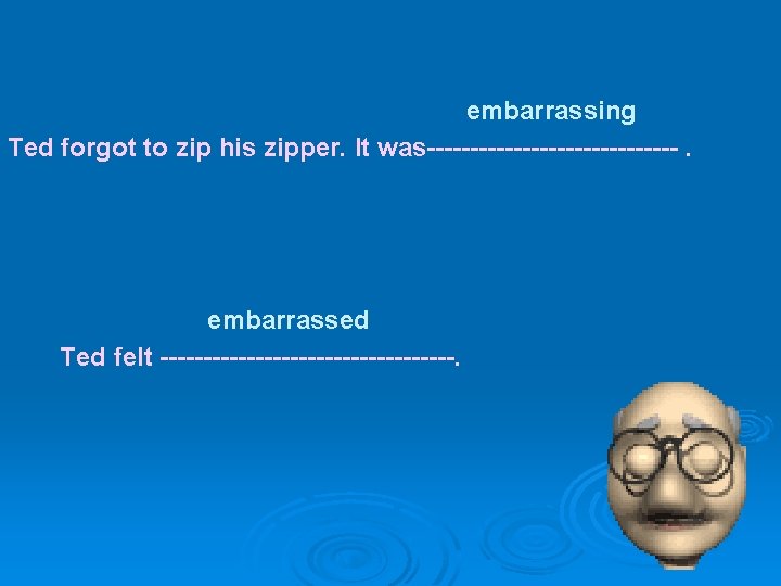 embarrassing Ted forgot to zip his zipper. It was---------------. embarrassed Ted felt -----------------. embarrassing Ted forgot to zip his zipper. It was---------------. embarrassed Ted felt -----------------.