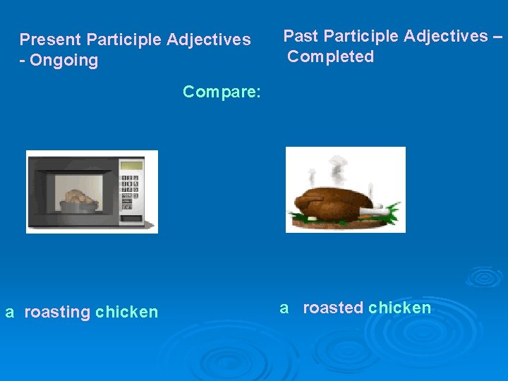 Present Participle Adjectives - Ongoing Past Participle Adjectives – Completed Compare: a roasting chicken