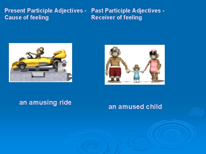 Present Participle Adjectives - Cause of feeling an amusing ride Past Participle Adjectives -