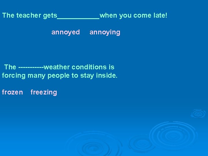 The teacher gets______when you come late! annoyed annoying The ------weather conditions is forcing many