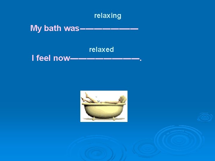 relaxing My bath was----------relaxed I feel now-------------. 