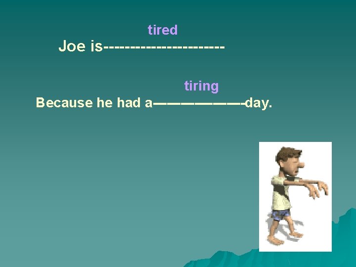 tired Joe is-----------tiring Because he had a----------day. tired Joe is-----------tiring Because he had a----------day.