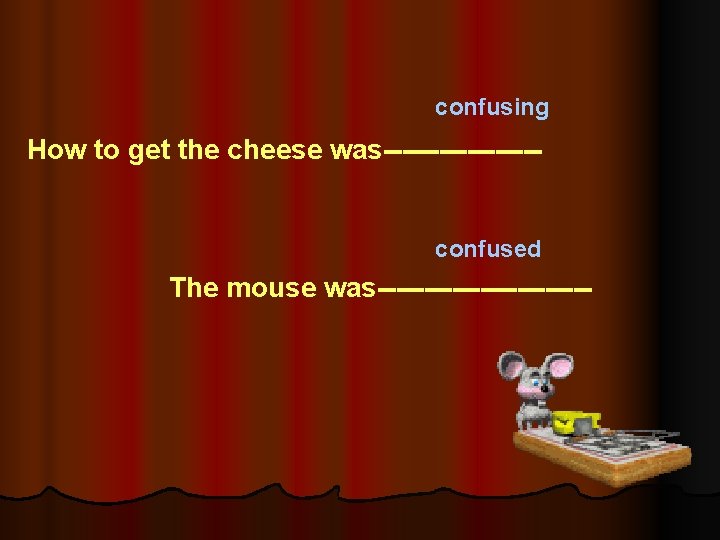 confusing How to get the cheese was--------- confused The mouse was------------ 