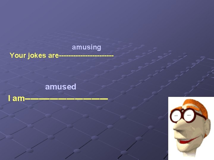 amusing Your jokes are------------ amused I am--------------- amusing Your jokes are------------ amused I am---------------
