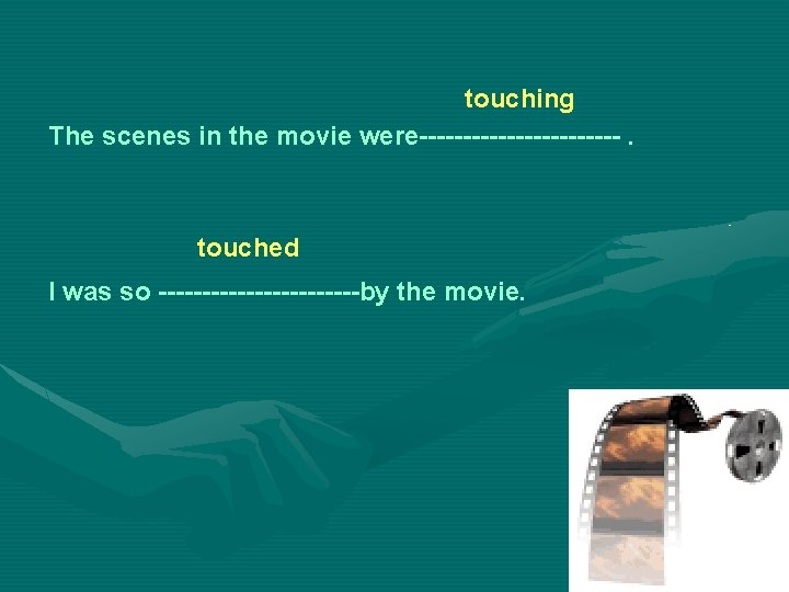 touching The scenes in the movie were------------. touched I was so ------------by the movie.