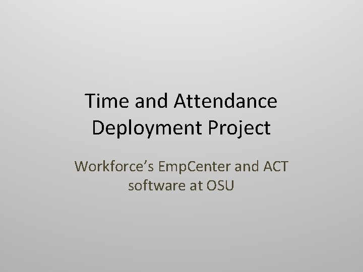 Time and Attendance Deployment Project Workforce’s Emp. Center and ACT software at OSU 