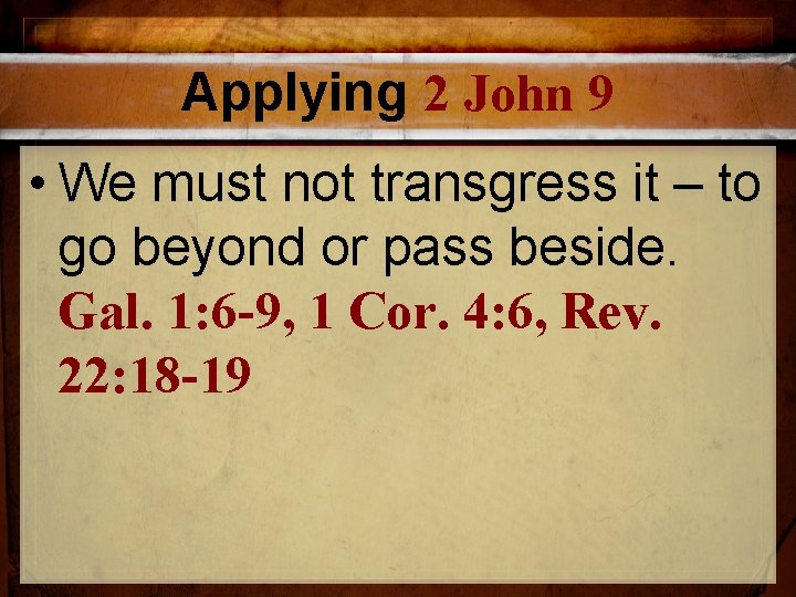 Applying 2 John 9 • We must not transgress it – to go beyond Applying 2 John 9 • We must not transgress it – to go beyond