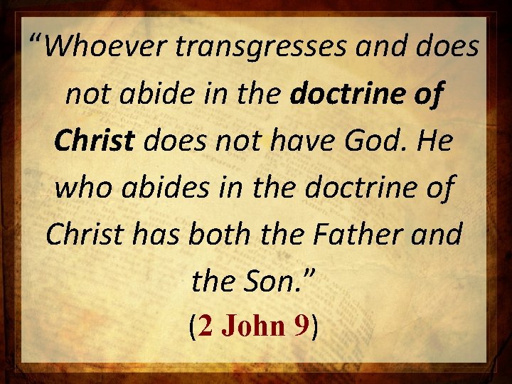 “Whoever transgresses and does not abide in the doctrine of Christ does not have “Whoever transgresses and does not abide in the doctrine of Christ does not have
