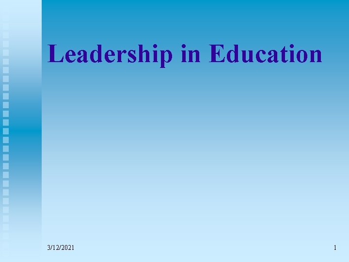 Leadership in Education 3/12/2021 1 