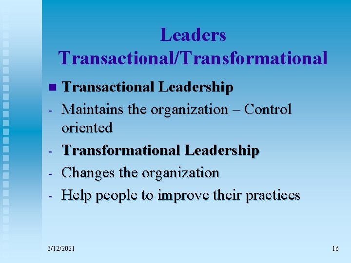 Leaders Transactional/Transformational n - Transactional Leadership Maintains the organization – Control oriented Transformational Leadership