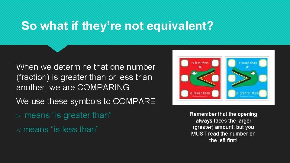 So what if they’re not equivalent? When we determine that one number (fraction) is