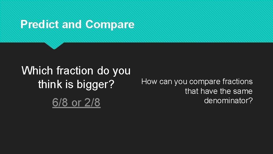 Predict and Compare Which fraction do you think is bigger? 6/8 or 2/8 How
