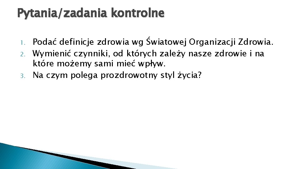 Pytania/zadania kontrolne 1. 2. 3. Podać definicje zdrowia wg Światowej Organizacji Zdrowia. Wymienić czynniki,